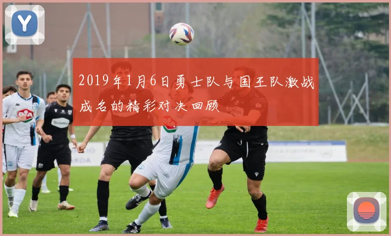 2019年1月6日勇士队与国王队激战成名的精彩对决回顾