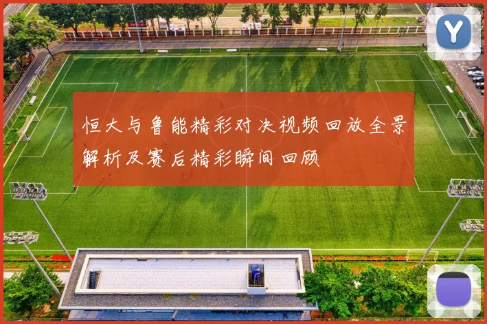 恒大与鲁能精彩对决视频回放全景解析及赛后精彩瞬间回顾