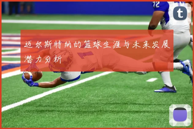 迈尔斯特纳的篮球生涯与未来发展潜力分析