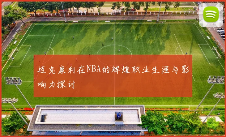 迈克康利在NBA的辉煌职业生涯与影响力探讨