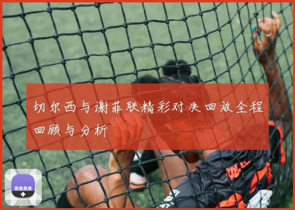 切尔西与谢菲联精彩对决回放全程回顾与分析
