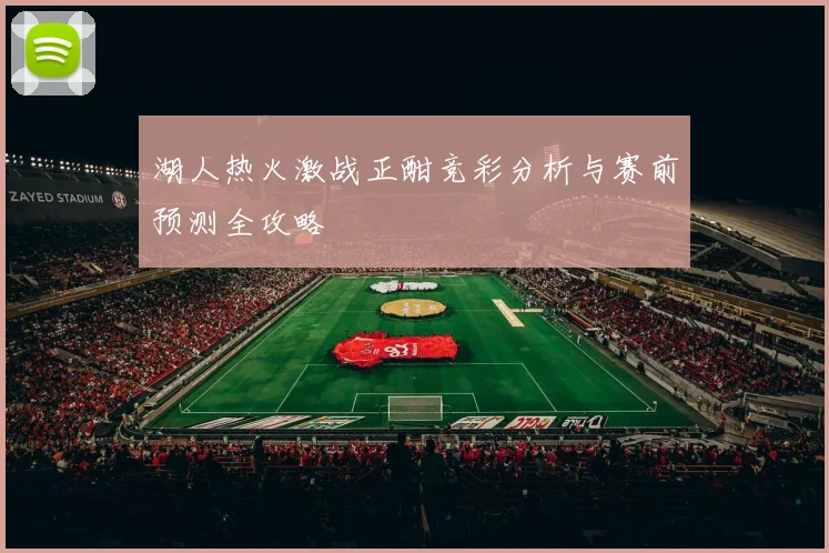 湖人热火激战正酣竞彩分析与赛前预测全攻略