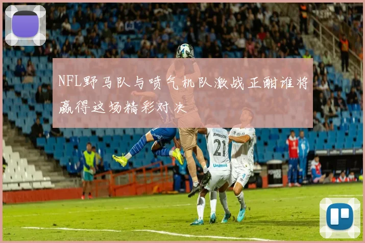 NFL野马队与喷气机队激战正酣谁将赢得这场精彩对决