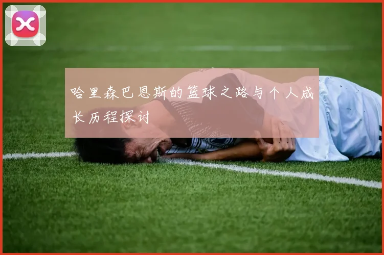 哈里森巴恩斯的篮球之路与个人成长历程探讨