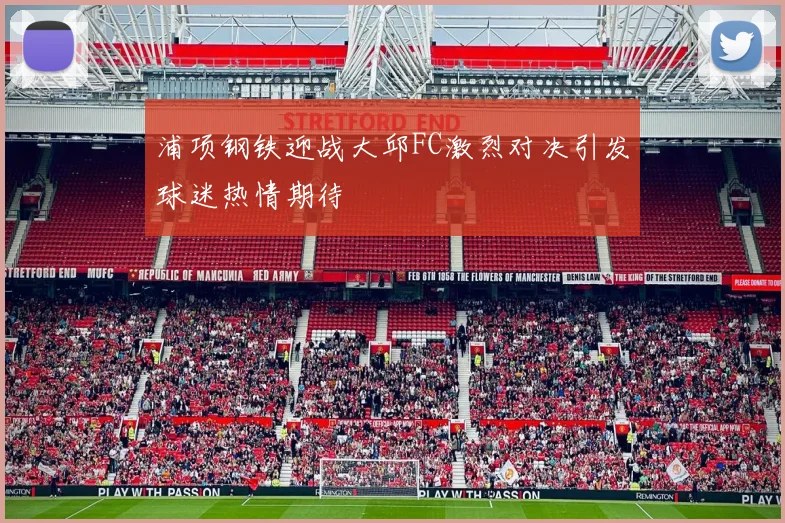 浦项钢铁迎战大邱FC激烈对决引发球迷热情期待