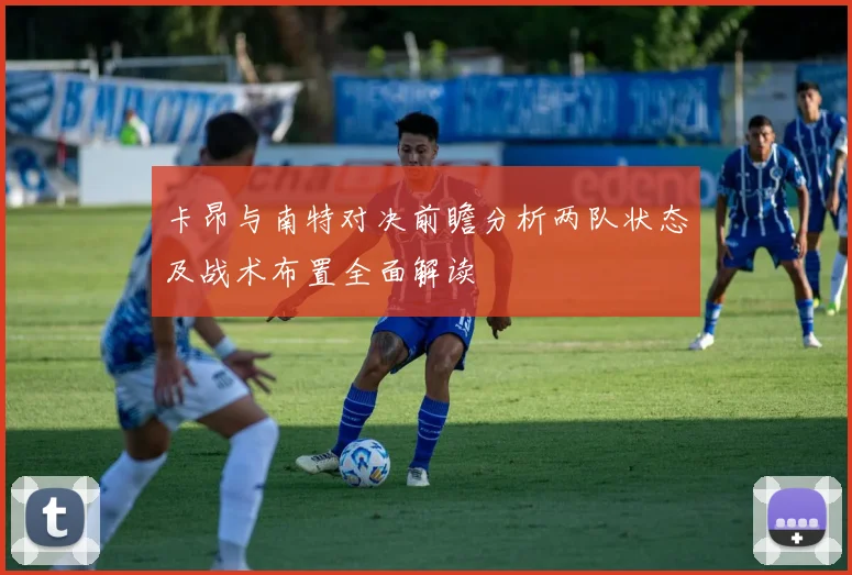 卡昂与南特对决前瞻分析两队状态及战术布置全面解读