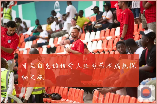 可兰白克的传奇人生与艺术成就探秘之旅