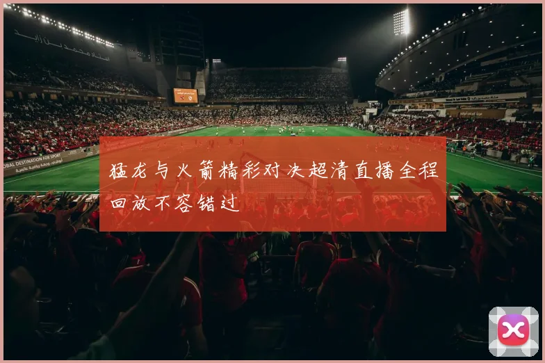 猛龙与火箭精彩对决超清直播全程回放不容错过