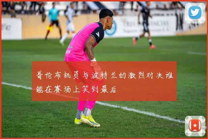 哥伦布机员与波特兰的激烈对决谁能在赛场上笑到最后