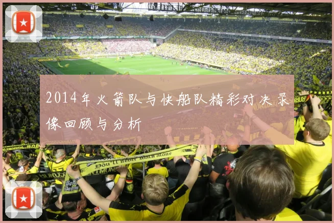 2014年火箭队与快船队精彩对决录像回顾与分析