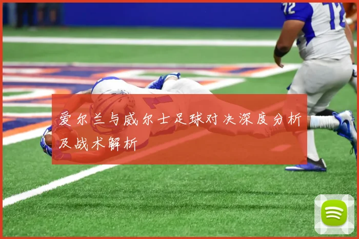 爱尔兰与威尔士足球对决深度分析及战术解析