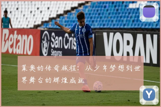 莱奥的传奇旅程：从少年梦想到世界舞台的辉煌成就