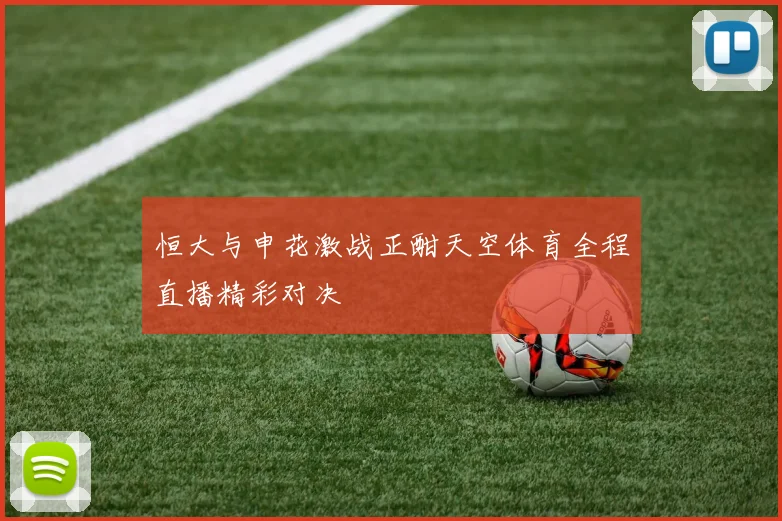 恒大与申花激战正酣天空体育全程直播精彩对决