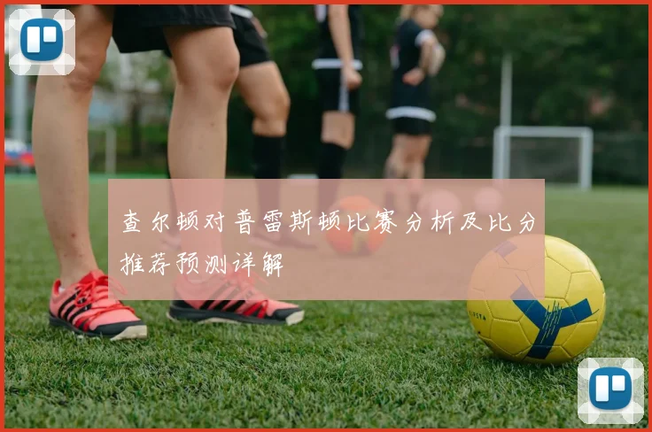 查尔顿对普雷斯顿比赛分析及比分推荐预测详解